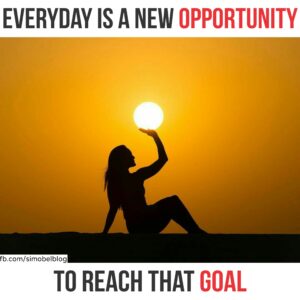 Everyday is a new opportunity to reach that goal