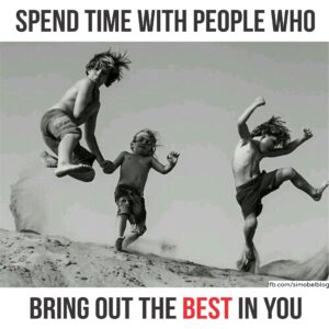 Spend time with people who bring out the best in you