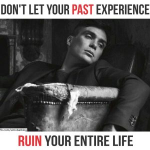 Don't let your past experience ruin your entire life