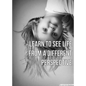 Learn to see life from a different perspective